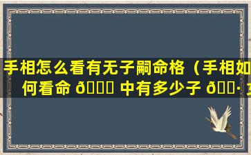 手相怎么看有无子嗣命格（手相如何看命 🐕 中有多少子 🕷 女）